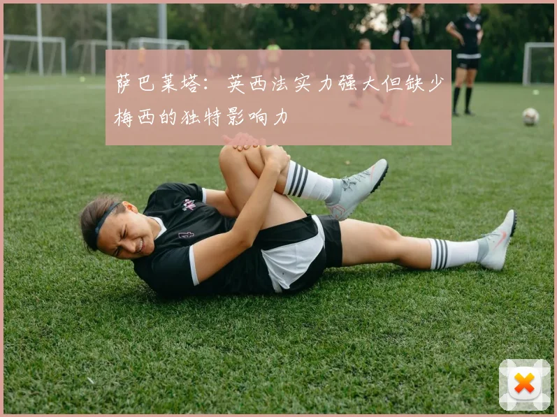 萨巴莱塔：英西法实力强大但缺少梅西的独特影响力