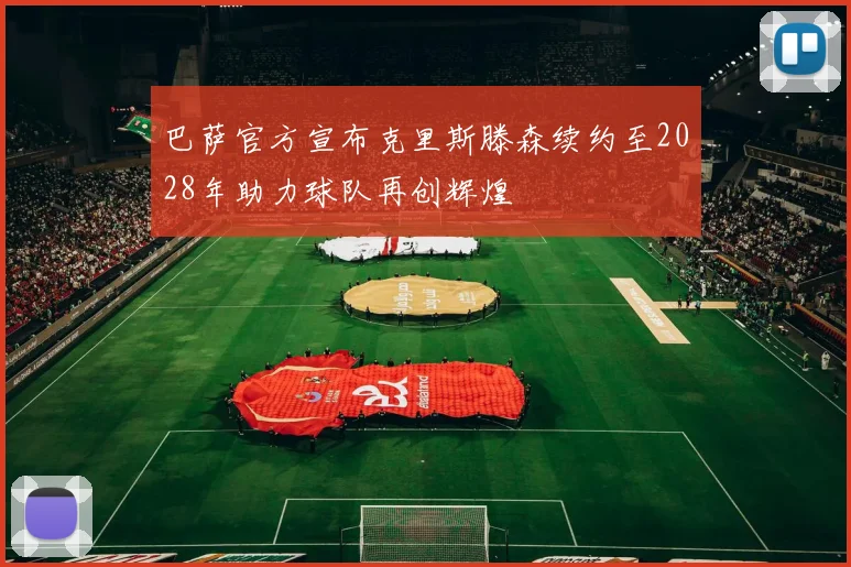 巴萨官方宣布克里斯滕森续约至2028年助力球队再创辉煌