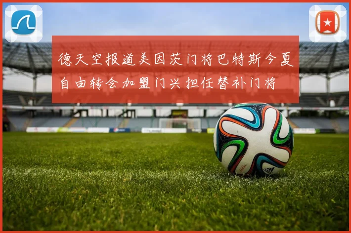 德天空报道美因茨门将巴特斯今夏自由转会加盟门兴担任替补门将