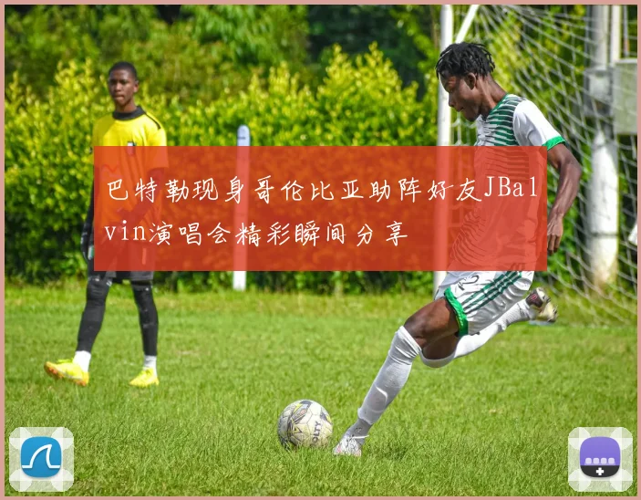 巴特勒现身哥伦比亚助阵好友JBalvin演唱会精彩瞬间分享