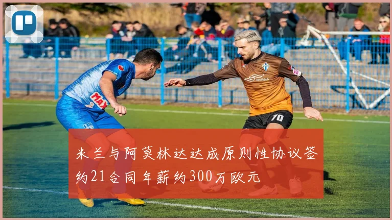 米兰与阿莫林达达成原则性协议签约21合同年薪约300万欧元