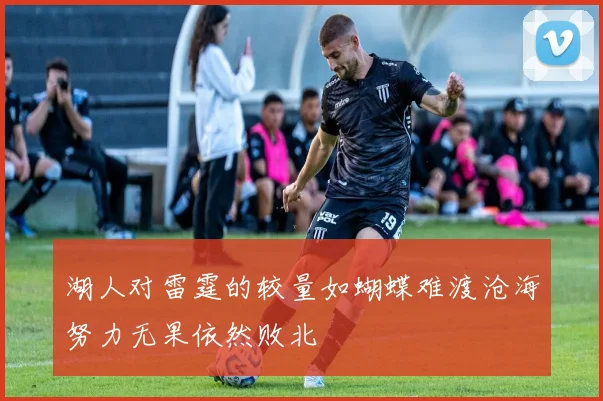湖人对雷霆的较量如蝴蝶难渡沧海努力无果依然败北
