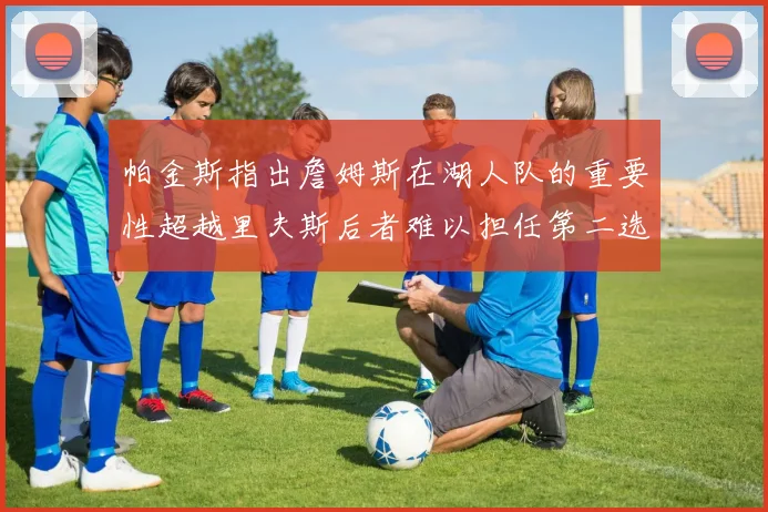 帕金斯指出詹姆斯在湖人队的重要性超越里夫斯后者难以担任第二选择